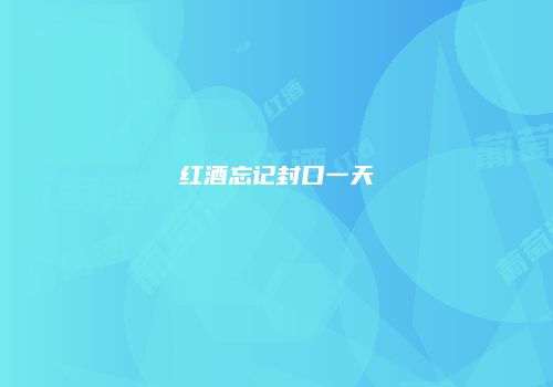 红酒忘记封口一天