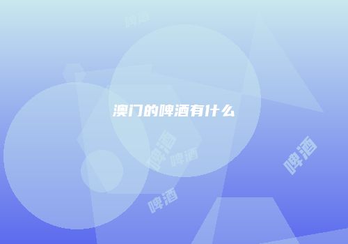 澳门的啤酒有什么
