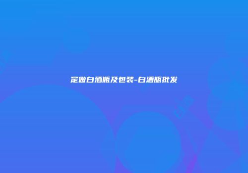 定做白酒瓶及包装-白酒瓶批发