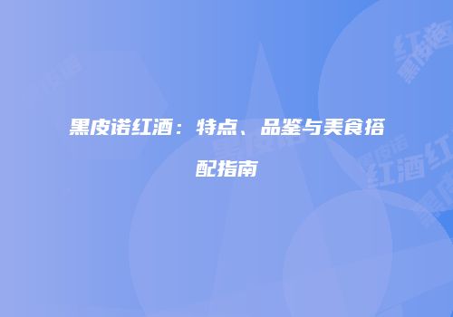 黑皮诺红酒：特点、品鉴与美食搭配指南