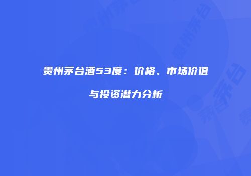贵州茅台酒53度：价格、市场价值与投资潜力分析