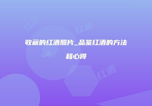 收藏的红酒照片_品鉴红酒的方法和心得