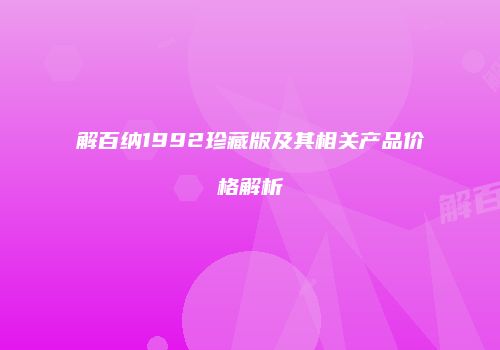 解百纳1992珍藏版及其相关产品价格解析