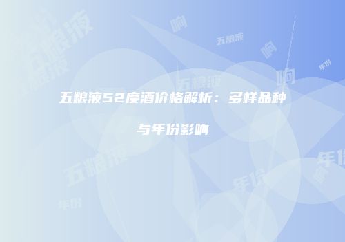 五粮液52度酒价格解析：多样品种与年份影响