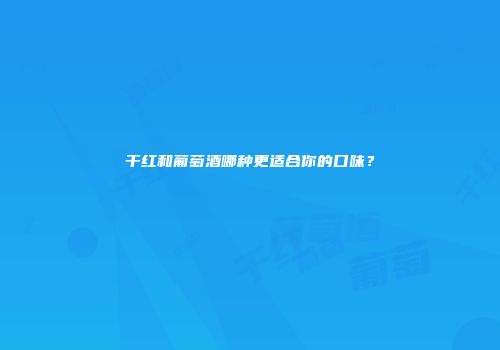干红和葡萄酒哪种更适合你的口味？