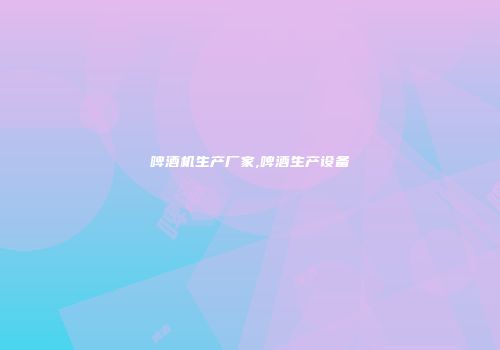 啤酒机生产厂家,啤酒生产设备