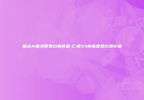 德山大曲浓香型白酒铁盒-仁酒53度酱香型白酒价格
