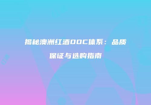 揭秘澳洲红酒DOC体系：品质保证与选购指南