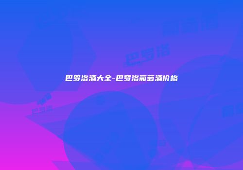 巴罗洛酒大全-巴罗洛葡萄酒价格