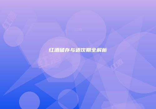 红酒储存与适饮期全解析