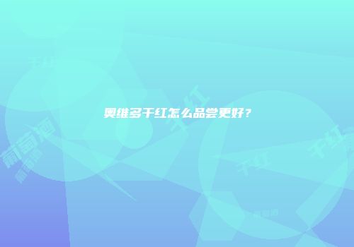 奥维多干红怎么品尝更好？