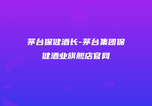 茅台保健酒长-茅台集团保健酒业旗舰店官网