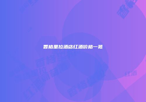 香格里拉酒店红酒价格一览