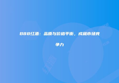 B88红酒：品质与价格平衡，成就市场竞争力