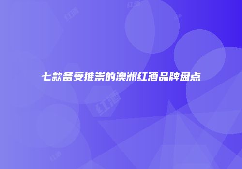 七款备受推崇的澳洲红酒品牌盘点