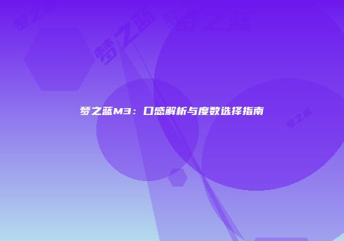 梦之蓝M3：口感解析与度数选择指南