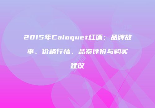 2015年Caloquet红酒：品牌故事、价格行情、品鉴评价与购买建议