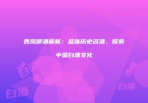西凤御酒解析：品味历史名酒，探索中国白酒文化