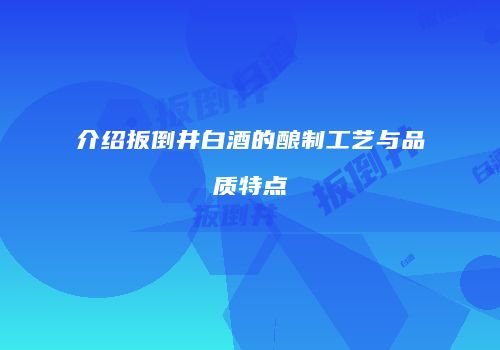 介绍扳倒井白酒的酿制工艺与品质特点