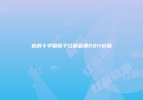 伯爵十字勋章干红葡萄酒2011价格
