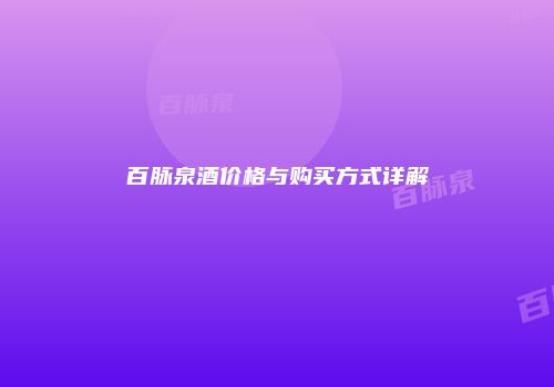 百脉泉酒价格与购买方式详解