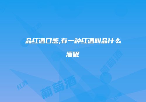 品红酒口感,有一种红酒叫品什么酒呢
