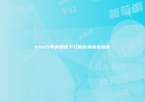 2005年赤霞珠干红葡萄酒品鉴指南