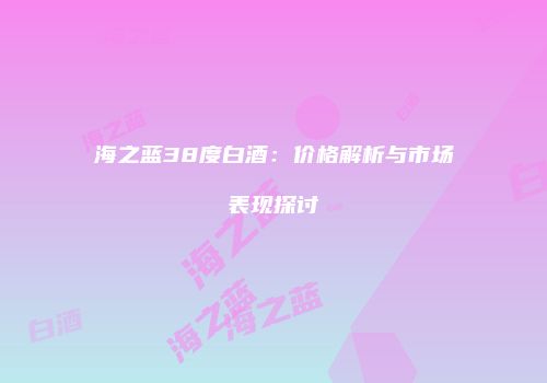 海之蓝38度白酒：价格解析与市场表现探讨