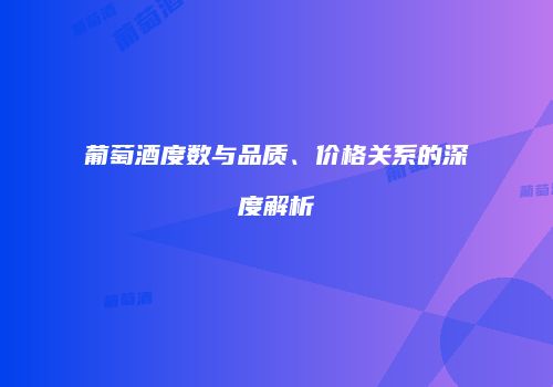 葡萄酒度数与品质、价格关系的深度解析