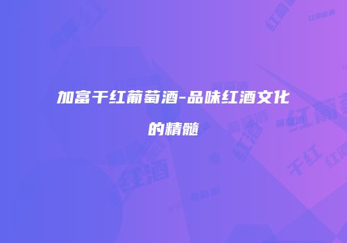 加富干红葡萄酒-品味红酒文化的精髓