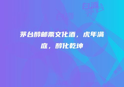 茅台醇邮票文化酒，虎年满庭，醇化乾坤