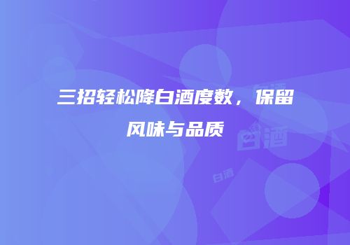 三招轻松降白酒度数，保留风味与品质