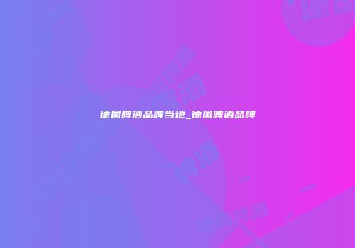 德国啤酒品牌当地_德国啤酒品牌