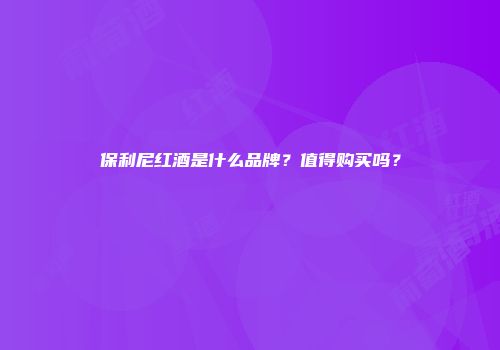 保利尼红酒是什么品牌？值得购买吗？