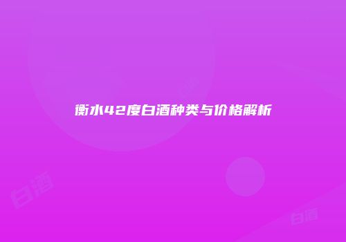 衡水42度白酒种类与价格解析