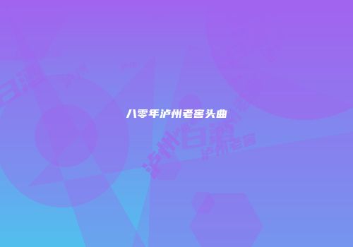 八零年泸州老窖头曲