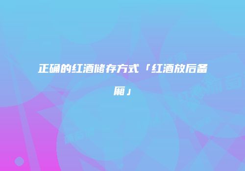 正确的红酒储存方式「红酒放后备厢」