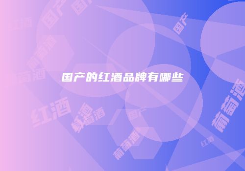 国产的红酒品牌有哪些