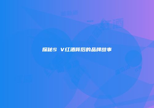 探秘S V红酒背后的品牌故事