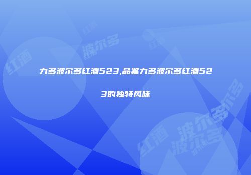 力多波尔多红酒523,品鉴力多波尔多红酒523的独特风味