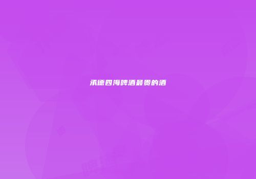 承德四海啤酒最贵的酒