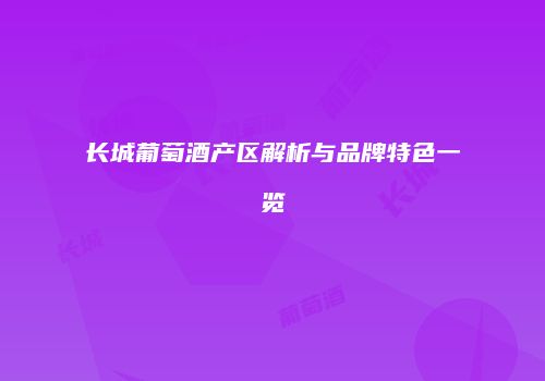 长城葡萄酒产区解析与品牌特色一览