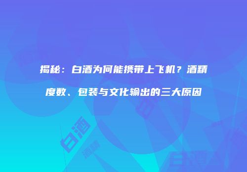 揭秘：白酒为何能携带上飞机？酒精度数、包装与文化输出的三大原因