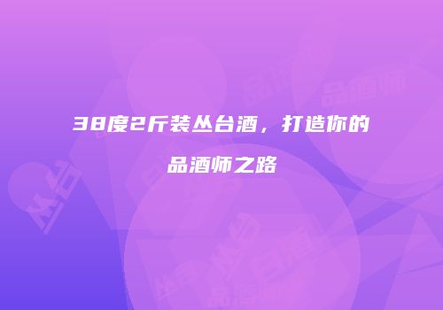 38度2斤装丛台酒，打造你的品酒师之路