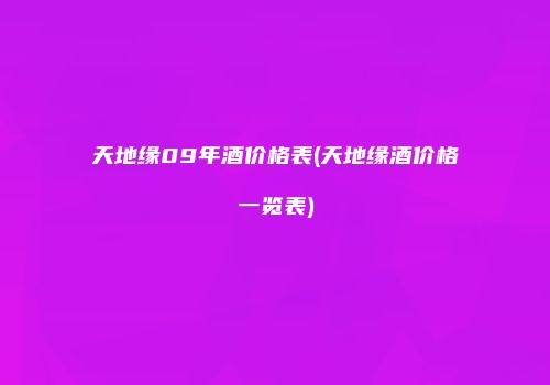 天地缘09年酒价格表(天地缘酒价格一览表)