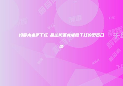 梅多克老藤干红-品鉴梅多克老藤干红的醇香口感