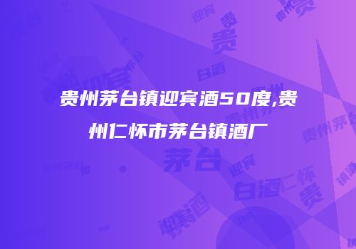 贵州茅台镇迎宾酒50度,贵州仁怀市茅台镇酒厂