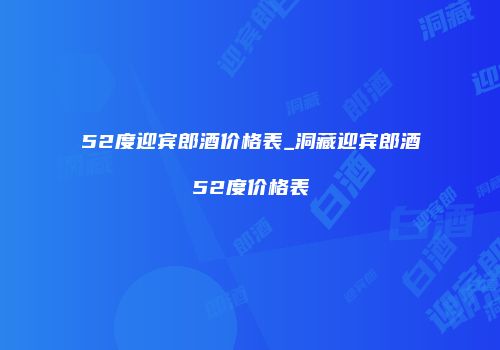 52度迎宾郎酒价格表_洞藏迎宾郎酒52度价格表