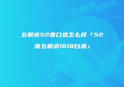 五粮液52度口感怎么样「52度五粮液1618白酒」