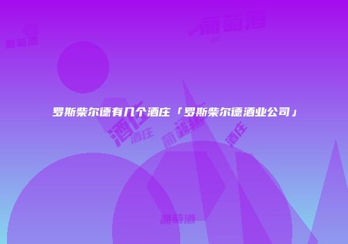 罗斯柴尔德有几个酒庄「罗斯柴尔德酒业公司」
